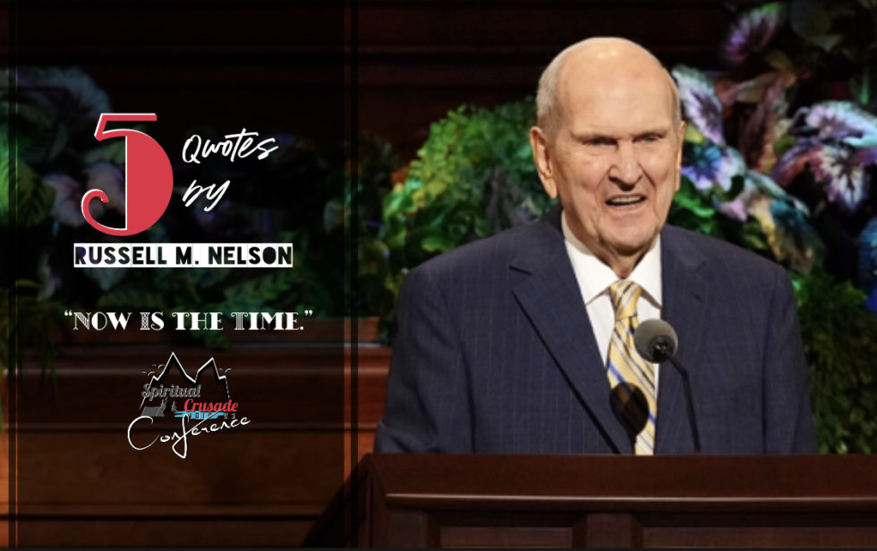 5 Quotes By Russell M. Nelson“Now Is the Time.” Spiritual Crusade